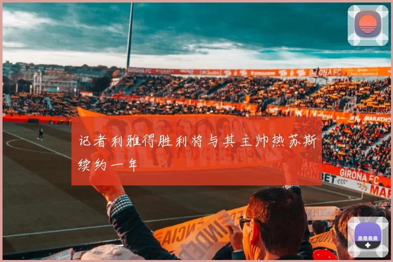 记者利雅得胜利将与其主帅热苏斯续约一年
