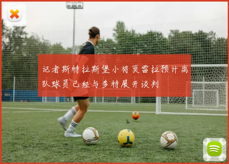 记者斯特拉斯堡小将莫雷拉预计离队球员已经与多特展开谈判